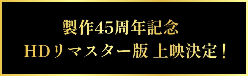 製作45周年記念 HDリマスター版 上映決定！